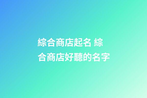 綜合商店起名 綜合商店好聽的名字-第1張-店鋪起名-玄機派